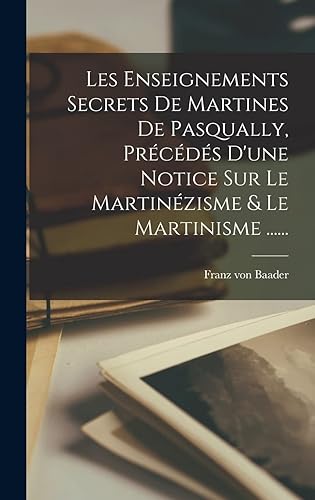 Les Enseignements Secrets De Martines De Pasqually, Précédés D'une Notice Sur Le Martinézisme &amp; Le Martinisme ......