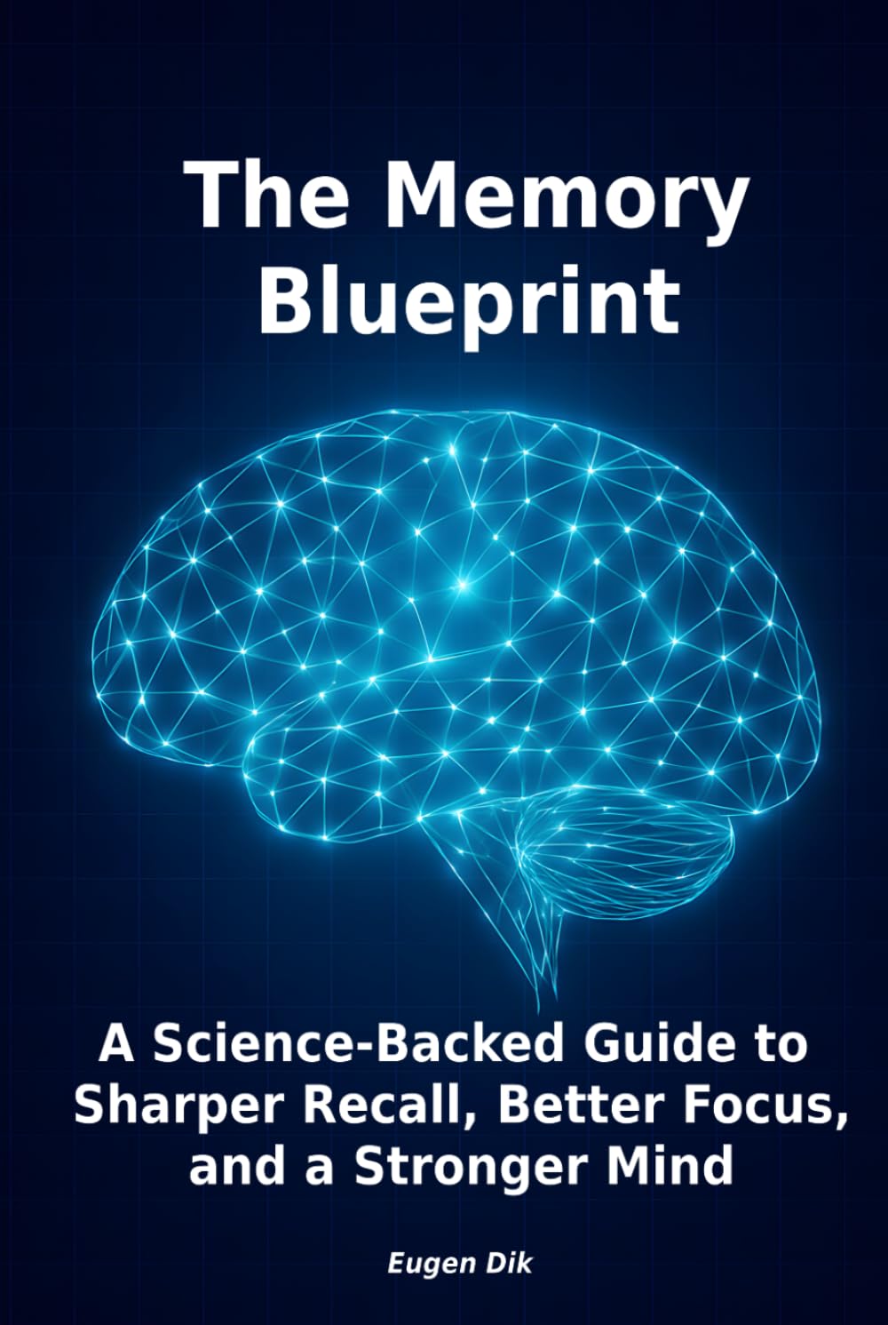 The Memory Blueprint: A Science-Backed Guide to Sharper Recall, Better Focus, and a Stronger Mind