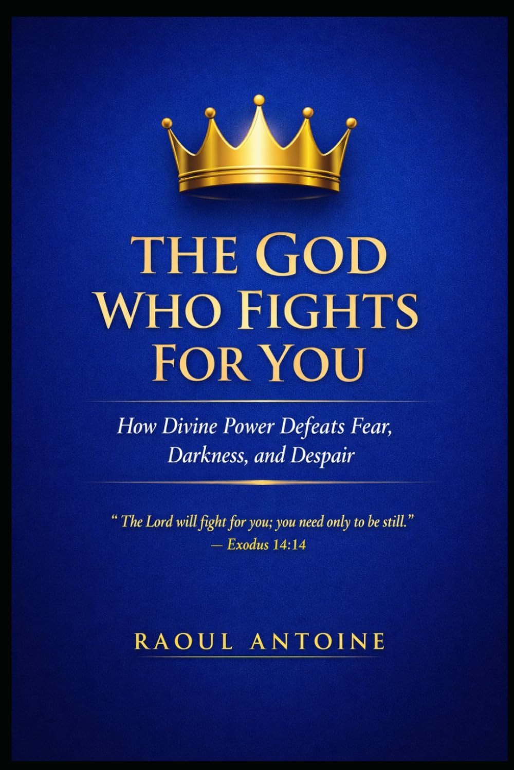 THE GOD WHO FIGHTS FOR YOU: HOW DIVINE POWER DEFEATS FEAR , DARKNESS AND DESPAIR.
