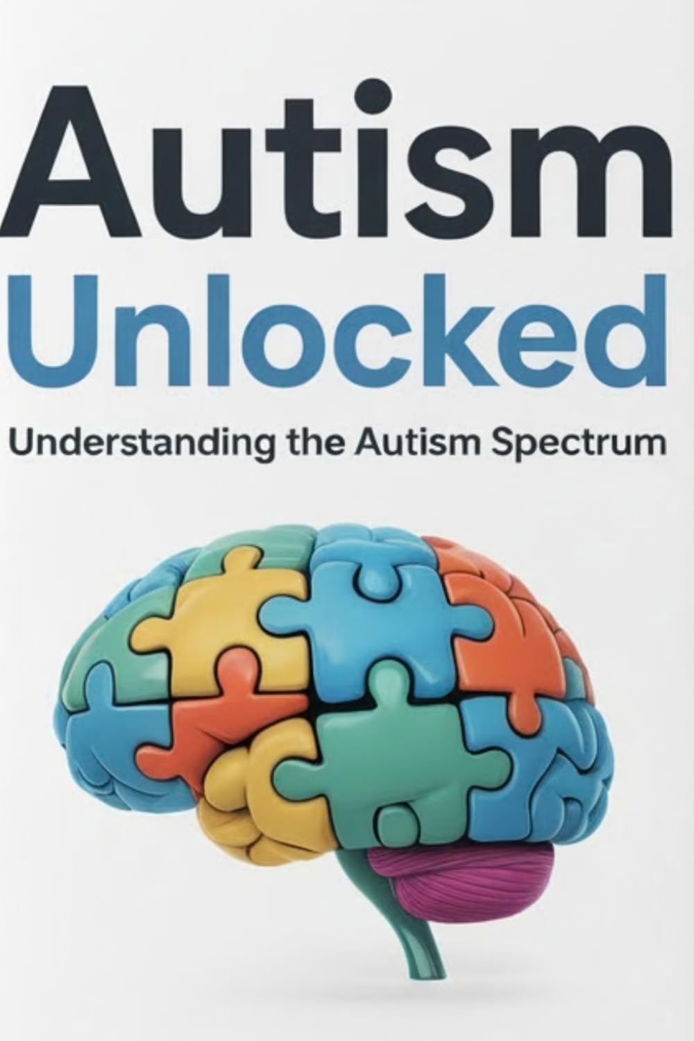 Autism Unlocked: Understanding the Autism Spectrum: A Practical Guide for Parents, Teachers, and Caregivers