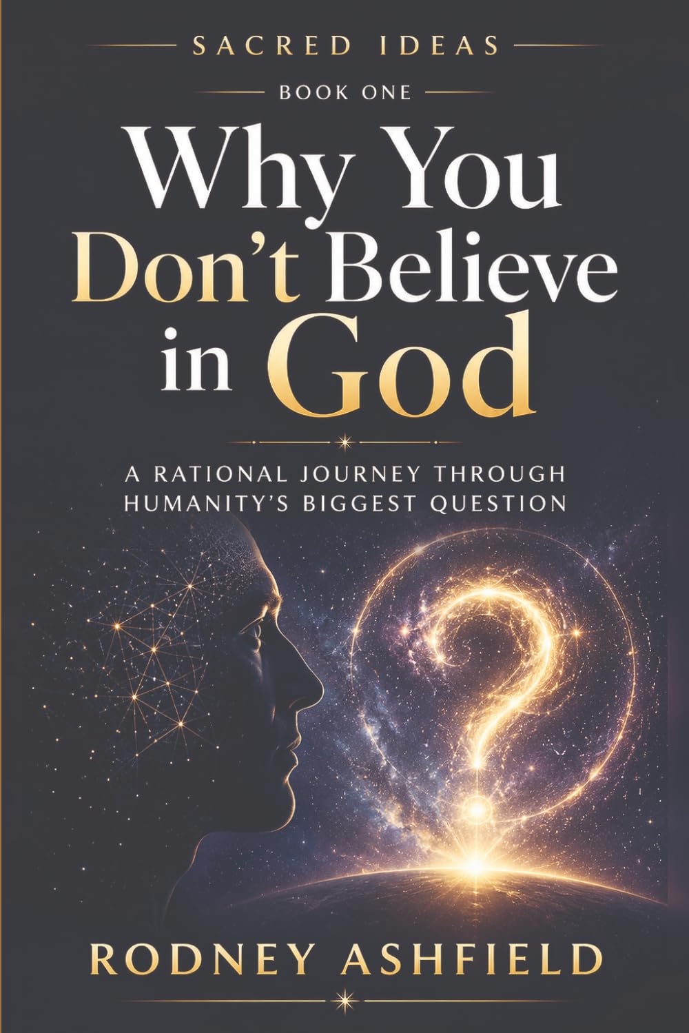 Why You Don’t Believe in God: A Rational Journey Through Humanity’s Biggest Question (Sacred Ideas in Our Material Universe)