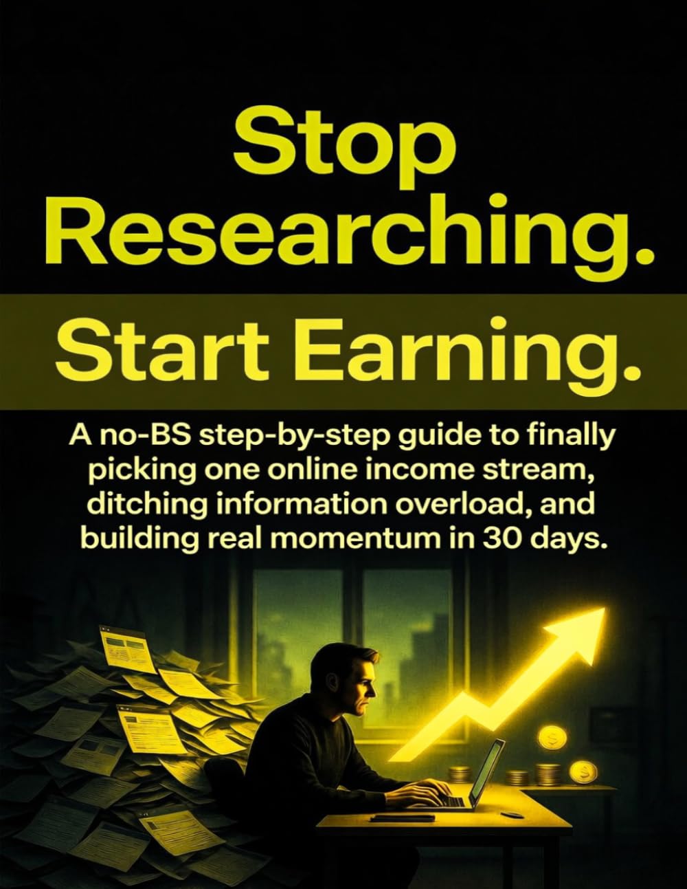 Stop Researching. Start Earning: A No-BS Step-by-Step Guide for Beginners Who Know Way Too Much About Making Money Online — and Have Made Exactly Zero Dollars From It