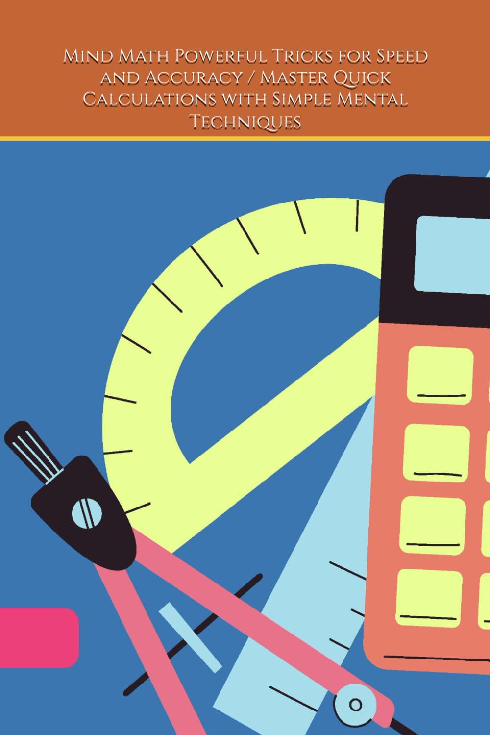 Mind Math Powerful Tricks for Speed and Accuracy / Master Quick Calculations with Simple Mental Techniques: Speed, Precision, and Confidence in Every Calculation
