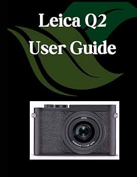 Leica Q2 User Guide: A Comprehensive and Detailed Manual for