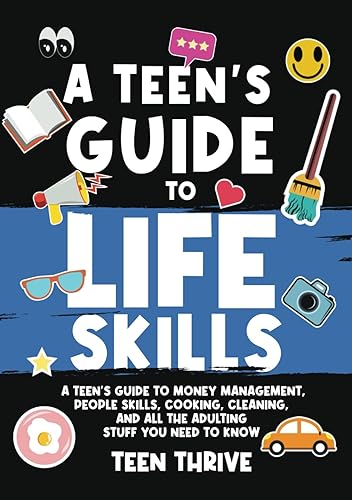 The Teen's Guide to Life Skills: A Teen’s Guide to money management, people skills, cooking, cleaning, and all the adulting stuff you need to know