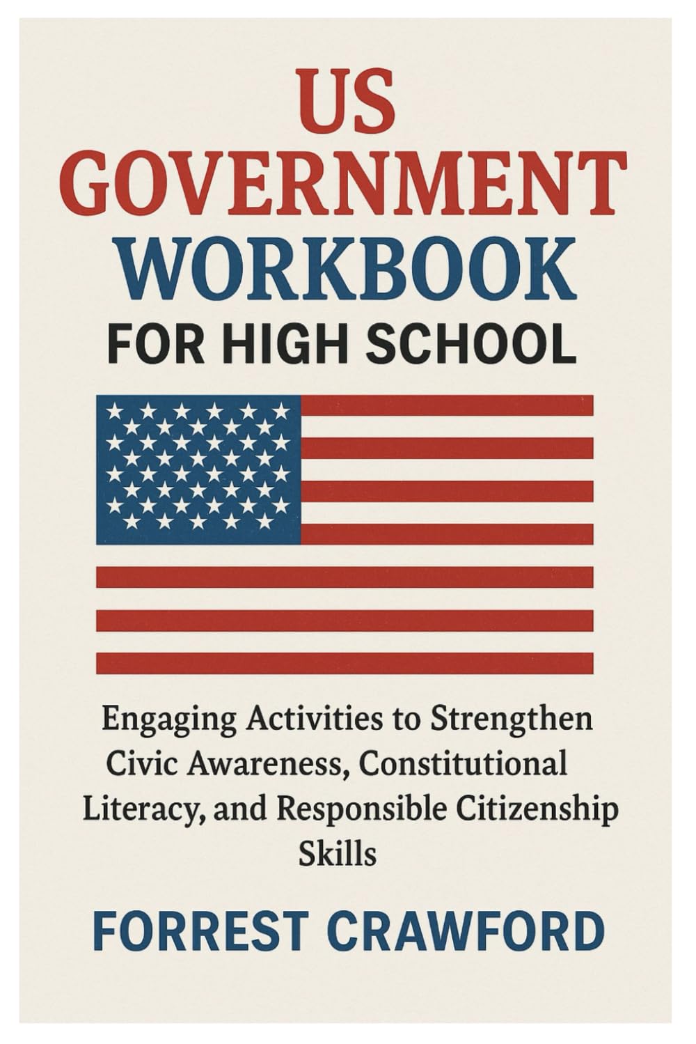 US GOVERNMENT WORKBOOK FOR HIGH SCHOOL: Engaging Activities to Strengthen Civic Awareness, Constitutional Literacy, and Responsible Citizenship Skills