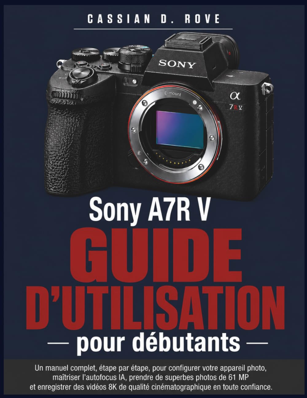 Guide d'utilisation du Sony A7R V pour débutants: Un manuel complet, étape par étape, pour configurer votre appareil photo, maîtriser l'autofocus IA, ... 8K de qualité cinématographique en toute co