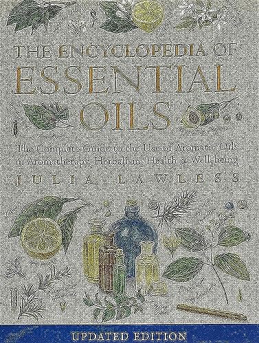 Encyclopedia of Essential Oils: The complete guide to the use of aromatic oils in aromatherapy, herbalism, health and well-being