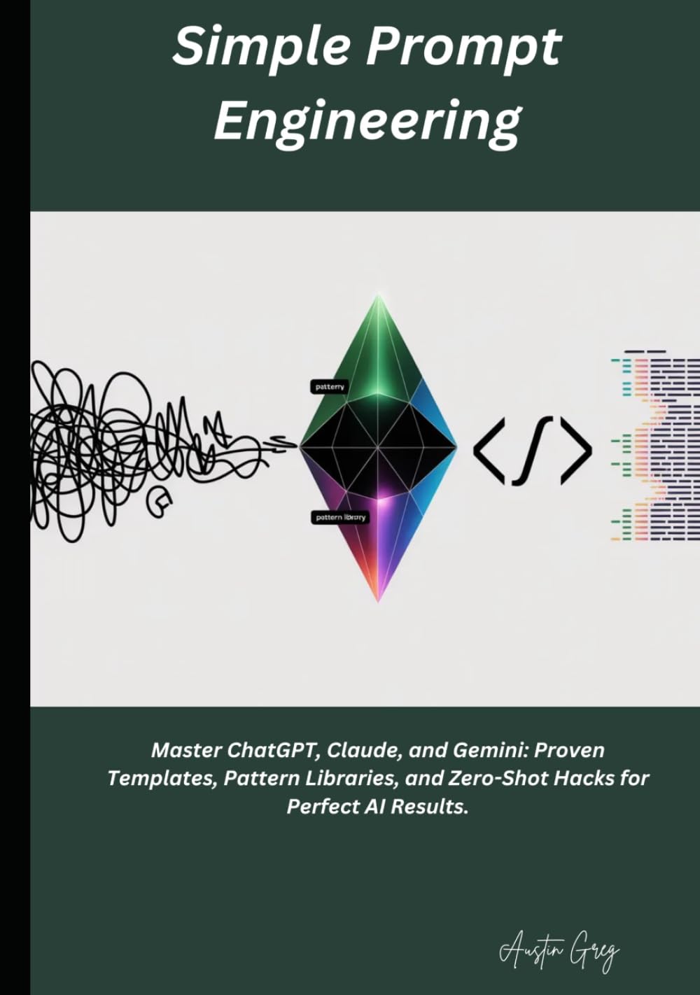 Simple Prompt Engineering: Master ChatGPT, Claude, and Gemini: Proven Templates, Pattern Libraries, and Zero-Shot Hacks for Perfect AI Results