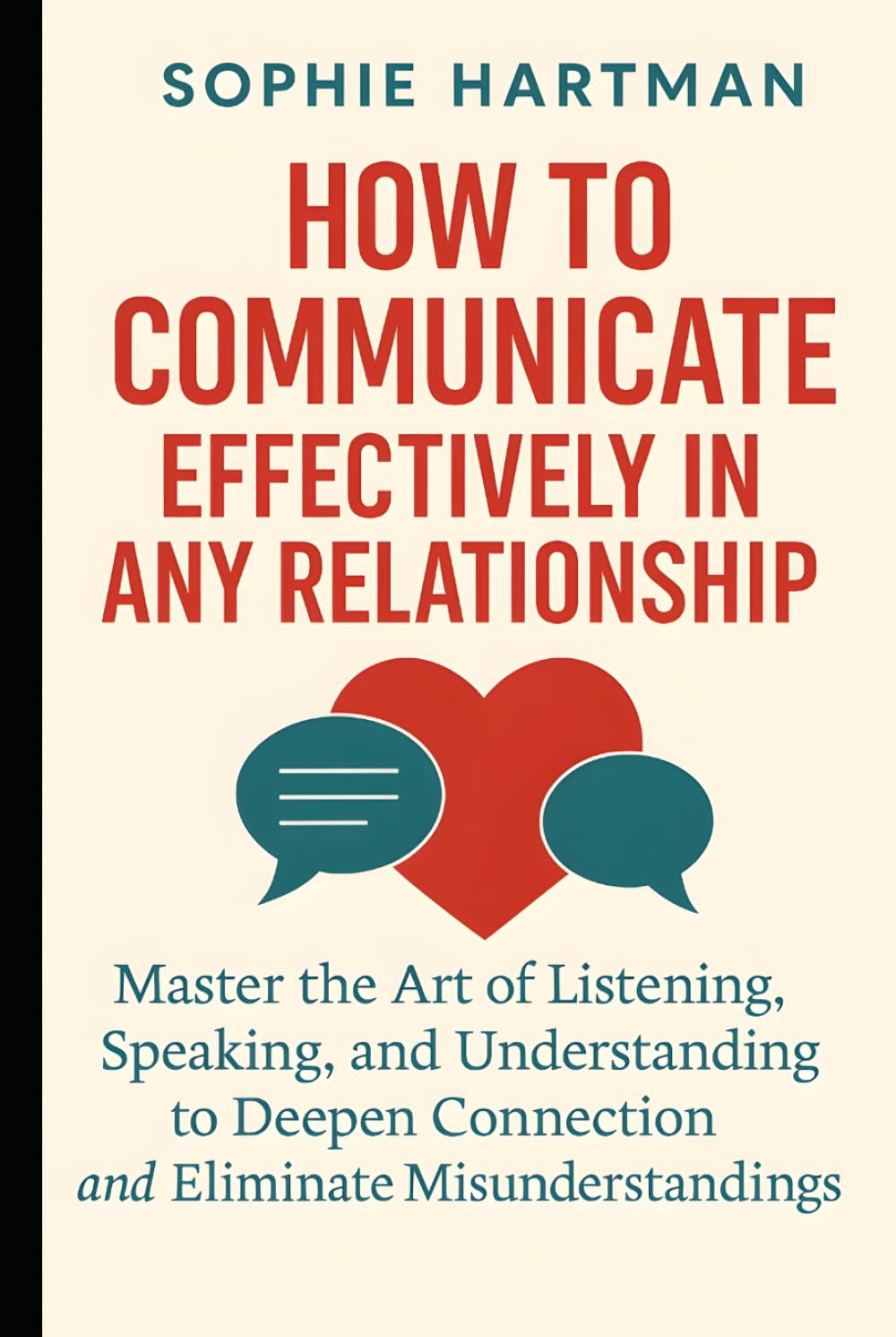 How to Communicate Effectively in Any Relationship: Master the Art of Listening, Speaking, and Understanding to Deepen Connection and Eliminate ... Emotionally Intelligent Relationships Series)