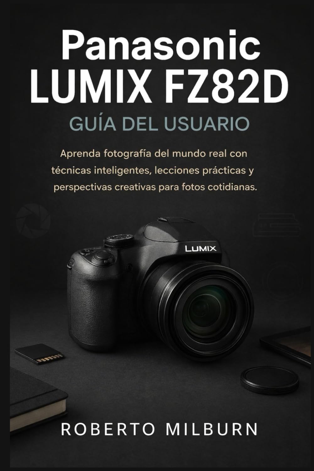 PANASONIC LUMIX FZ82D GUÍA DEL USUARIO: Aprenda fotografía del mundo real con técnicas inteligentes, lecciones prácticas y perspectivas creativas para fotos cotidianas.
