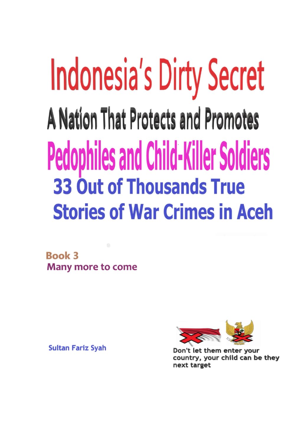Indonesia’s Dirty Secret A Nation That Protects and Promotes Pedophiles and Child-Killer Soldiers: 33 Out of Thousands True Stories of War Crimes in Aceh