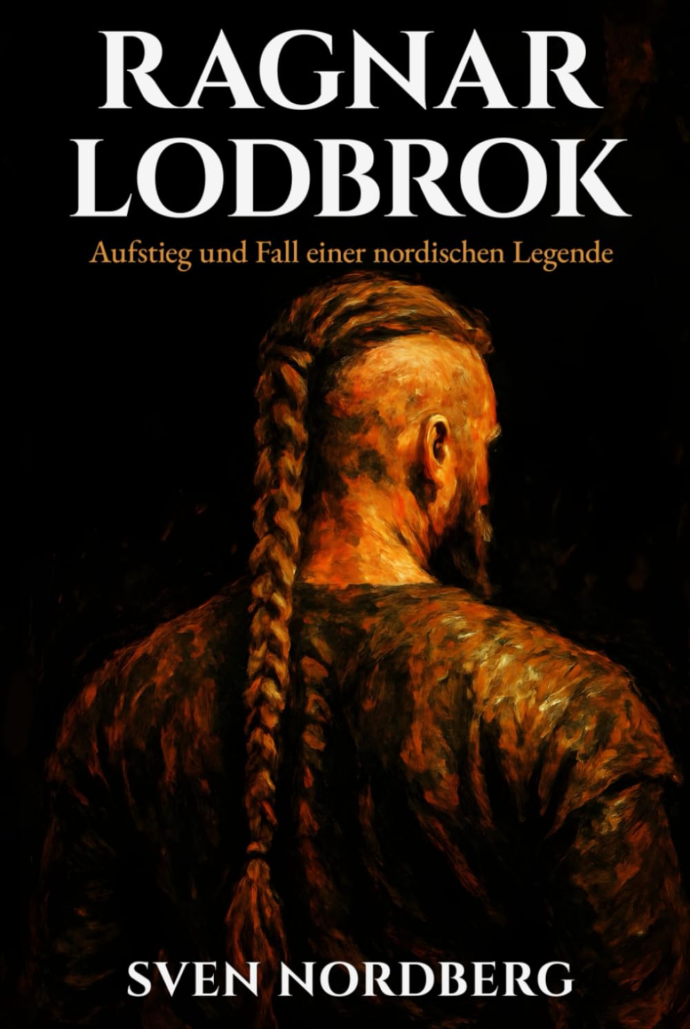 Ragnar Lodbrok: Aufstieg und Fall einer nordischen Legende: Die wahre Geschichte des legendären Wikingerkönigs zwischen historischen Fakten und nordischer Mythologie
