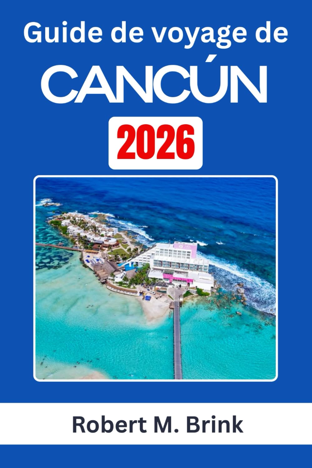 Guide de voyage de Cancún 2026: Explorez le patrimoine culturel, les paysages côtiers et les expériences de plein air le long de la côte caraïbe du Mexique (Guide de voyage explorateur en couleurs)