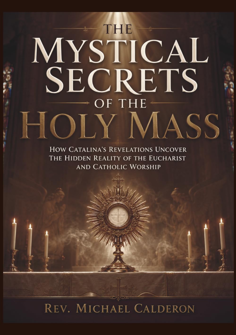 The Mystical Secrets of the Holy Mass: How Catalina's Revelations Uncover the Hidden Reality of the Eucharist and Catholic Worship