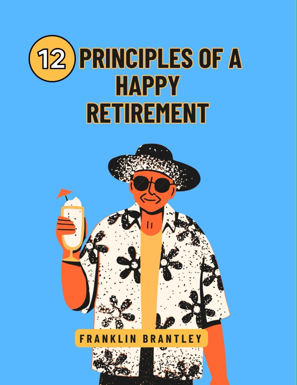 12 PRINCIPLES OF A HAPPY RETIREMENT: Unlocking The Secrets To A Joyful Life After Work