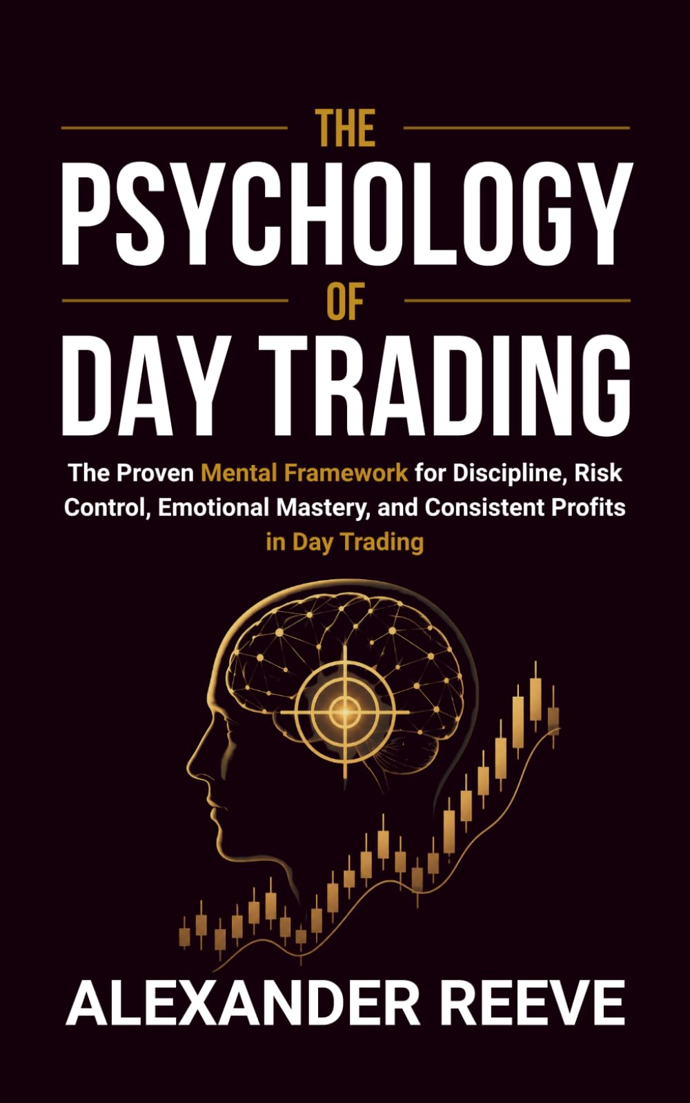 The Psychology of Day Trading: The Proven Mental Framework for Discipline, Risk Control, Emotional Mastery, and Consistent Profits in Day Trading