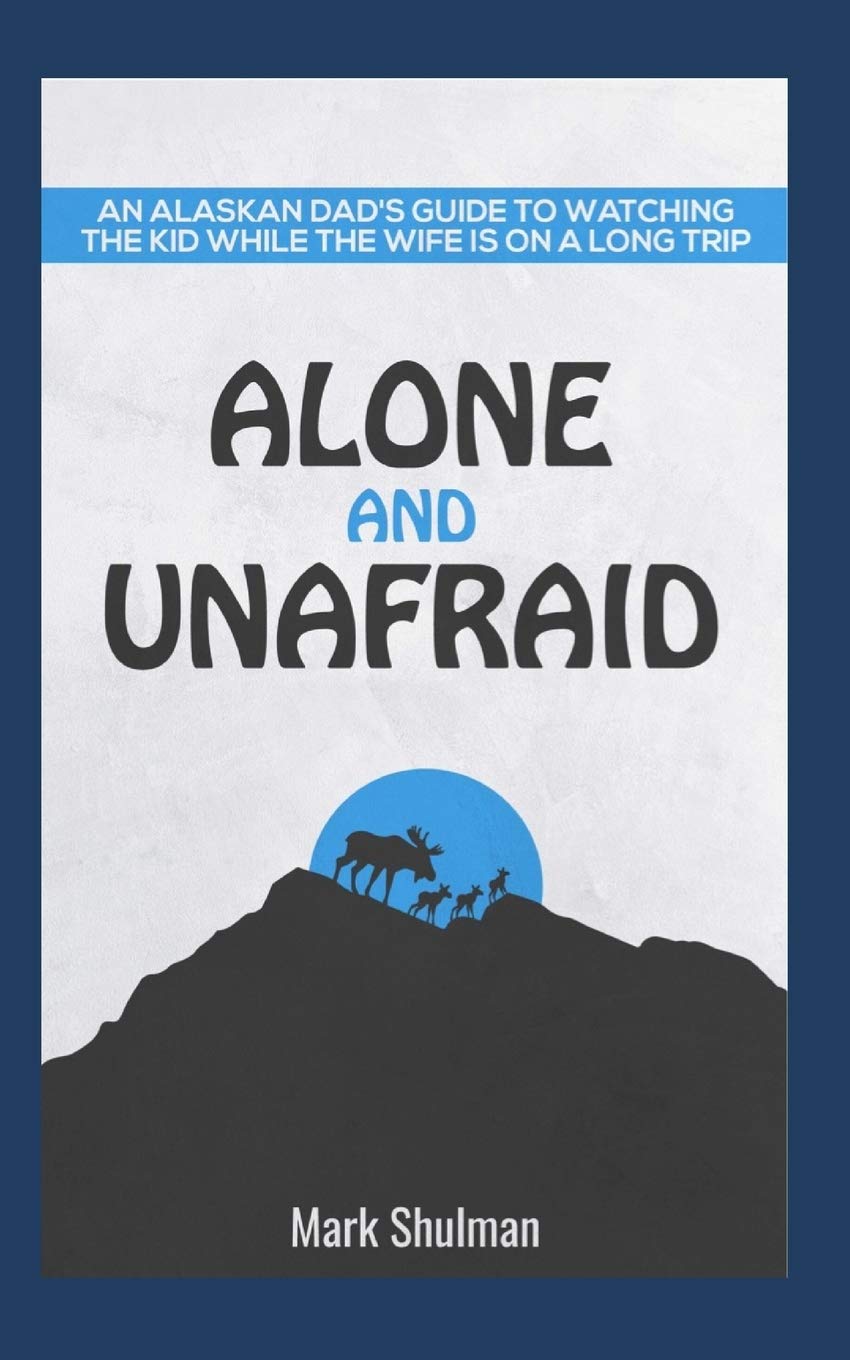 Alone and Unafraid: An Alaskan Dad's guide to watching the kid while the wife is on a long trip.: Survival Guide for taking care of the kids alone.
