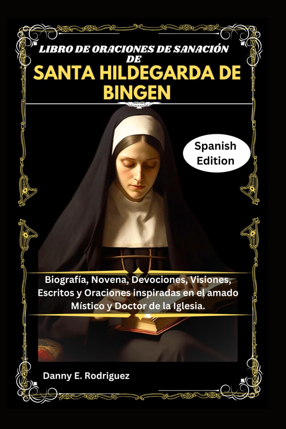 LIBRO DE ORACIONES DE SANACIÓN DE SANTA HILDEGARDA DE BINGEN: Biografía, Novena, Devociones, Visiones, Escritos y Oraciones inspiradas en el amado Místico y Doctor de la Iglesia.