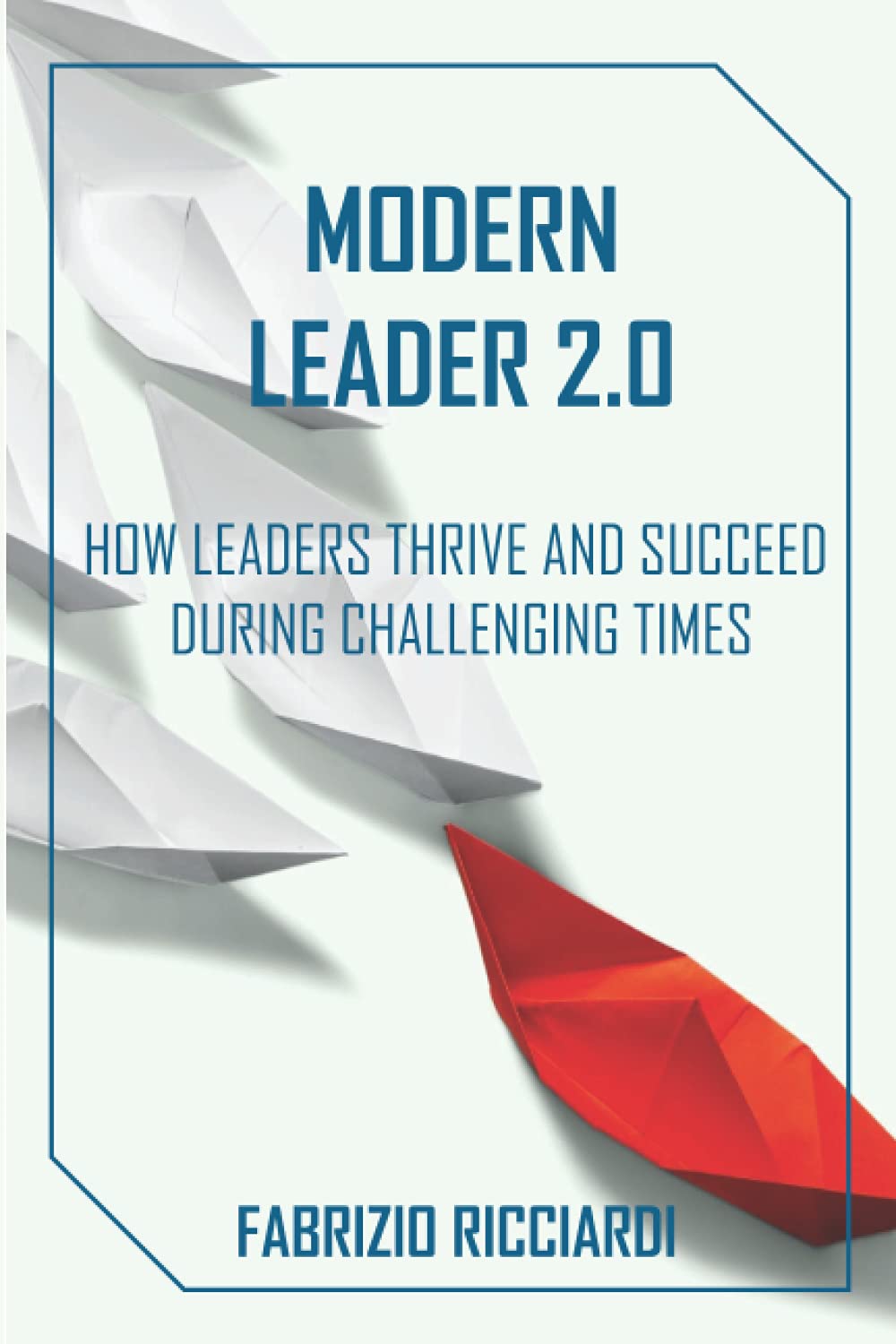 Modern Leader 2.0: How to Thrive and Succeed during Challenging Times