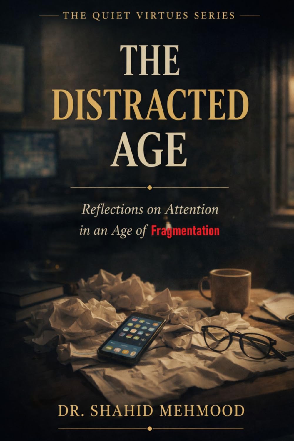 THE DISTRACTED AGE: Reflections on Attention in an Age of Fragmentation (The Quiet Virtues Series)