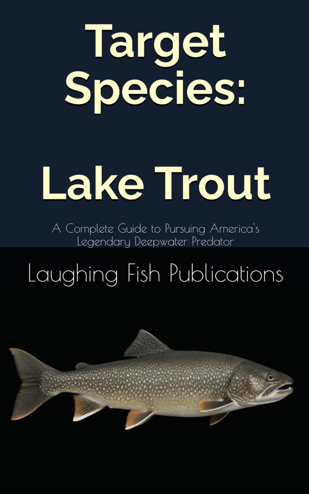 Target Species: Lake Trout: A Complete Guide to Pursuing America's Legendary Deepwater Predator