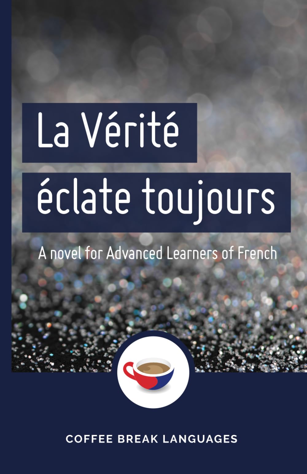 La Vérité éclate toujours: A Coffee Break French novel for advanced learners