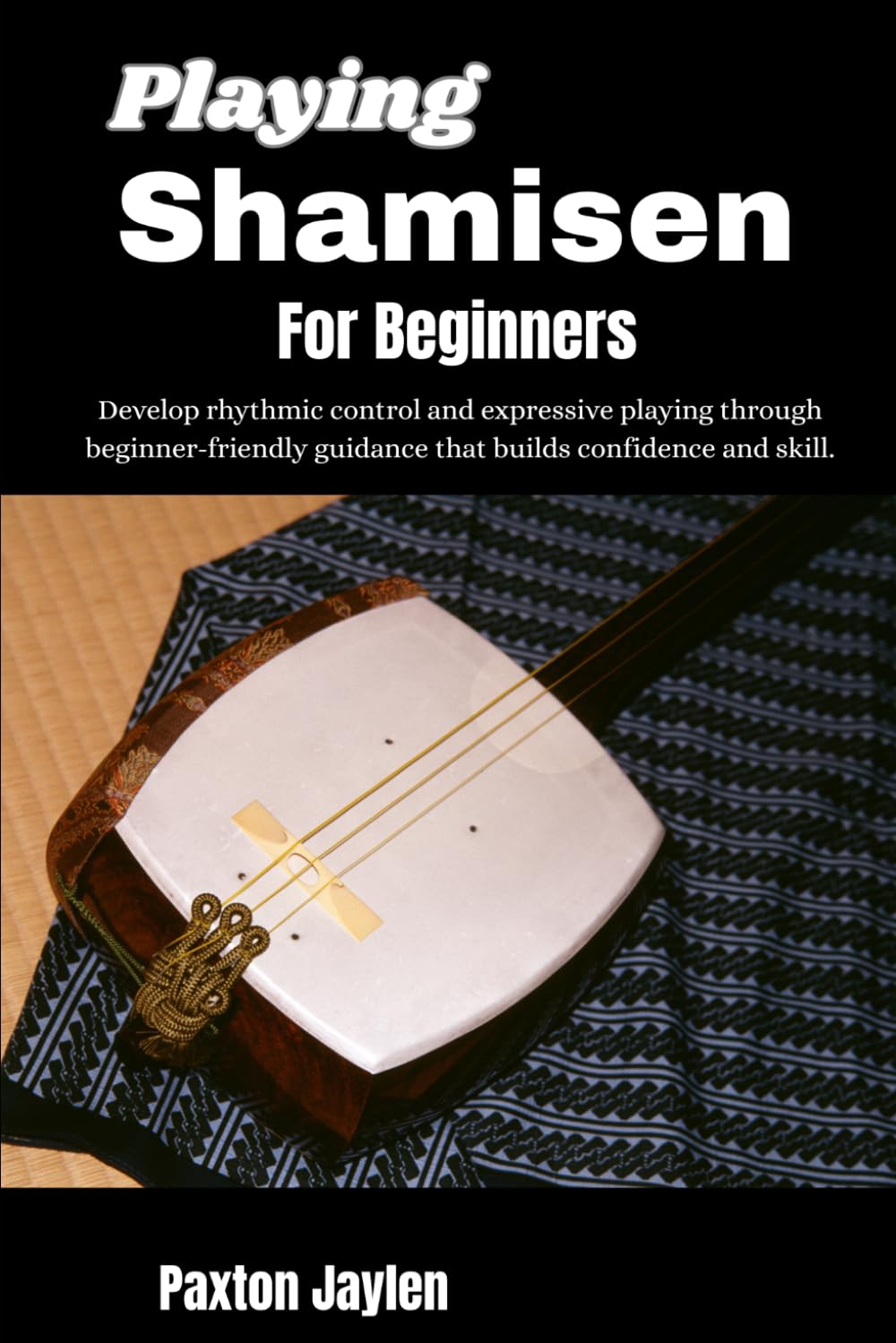 Playing Shamisen For Beginners: Develop rhythmic control and expressive playing through beginner-friendly guidance that builds confidence and skill.