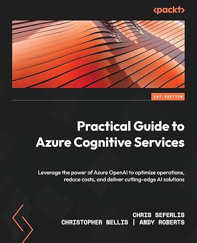 Practical Guide to Azure Cognitive Services: Leverage the power of Azure OpenAI to optimize operations, reduce costs, and deliver cutting-edge AI solutions
