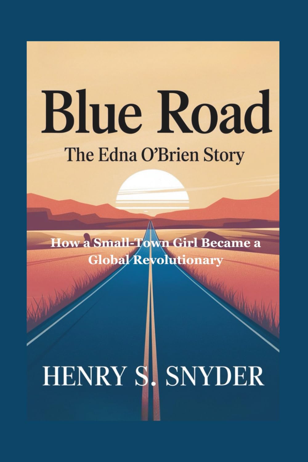 Blue Road: The Edna O'Brien Story: How a Small-Town Girl Became a Global Revolutionary