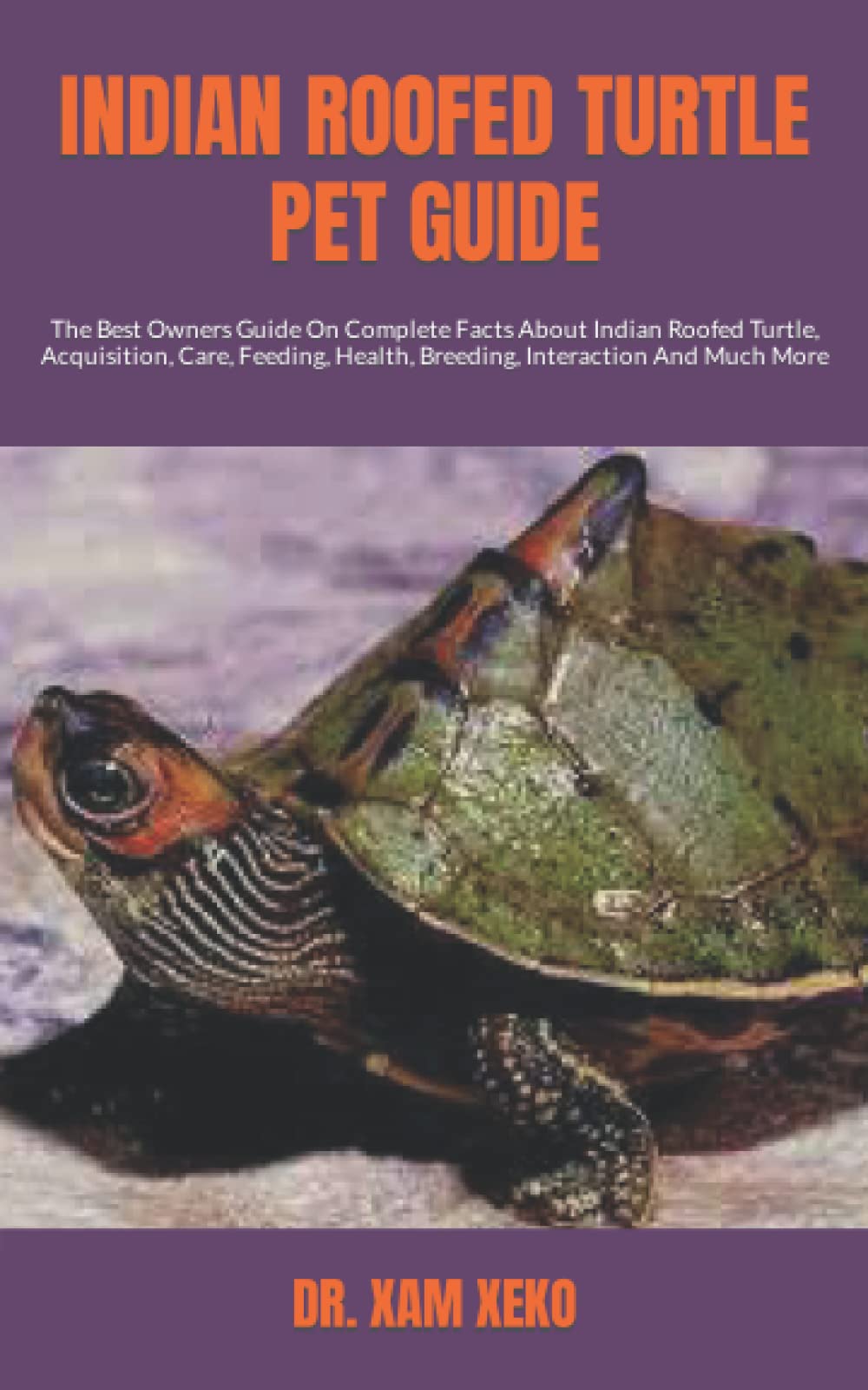 INDIAN ROOFED TURTLE PET GUIDE: The Best Owners Guide On Complete Facts About Indian Roofed Turtle, Acquisition, Care, Feeding, Health, Breeding, Interaction And Much More Paperback