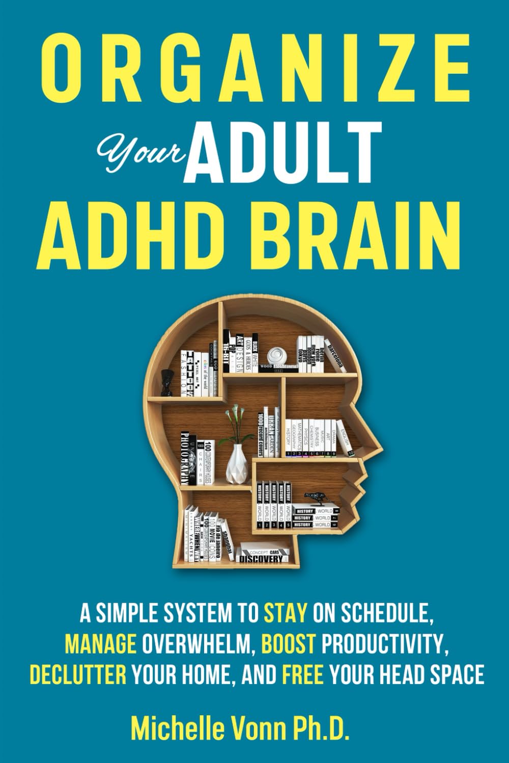 Organize Your Adult ADHD Brain: A Simple System to Stay on Schedule, Manage Overwhelm, Boost Productivity, Declutter Your Home, and Free Your Head Space