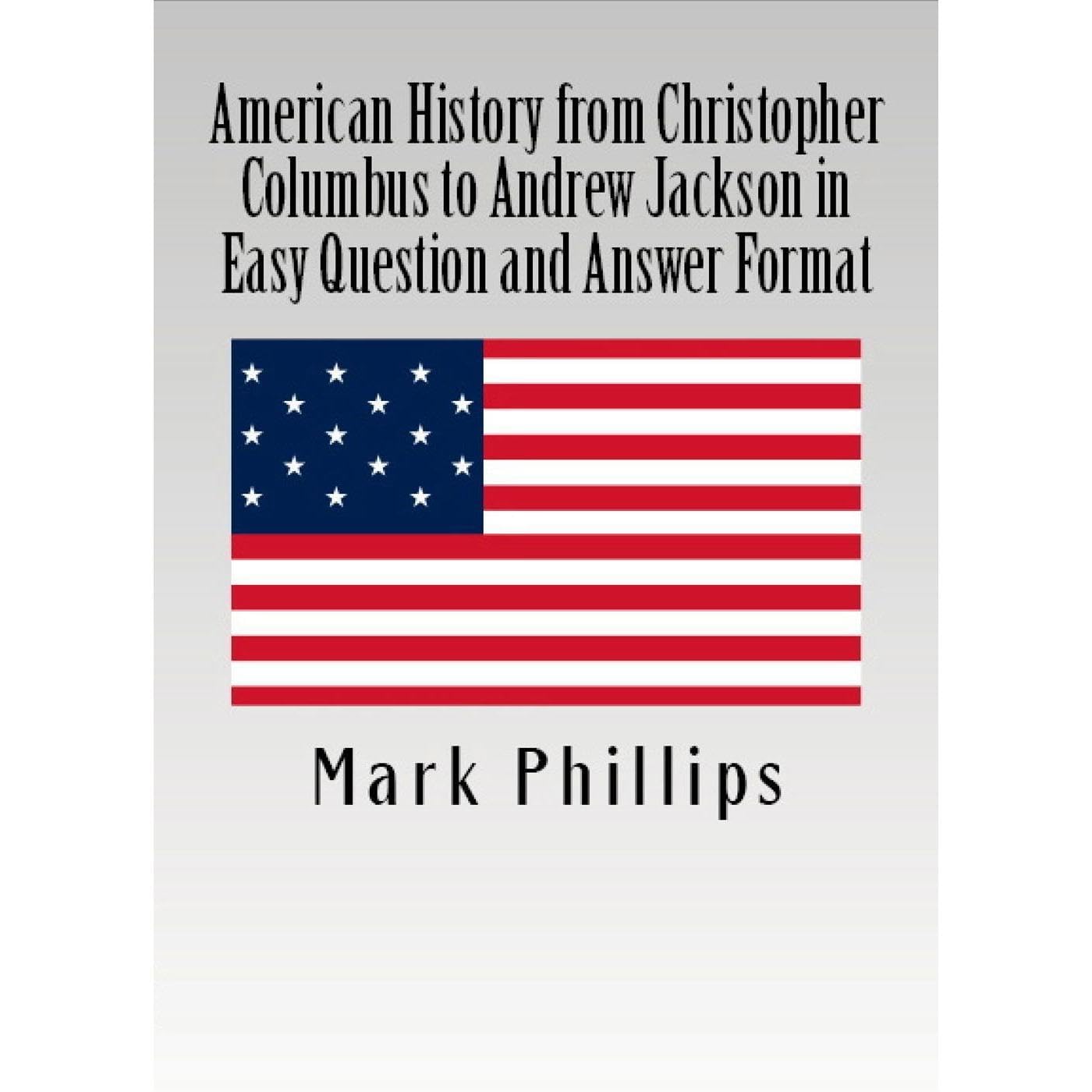 American History from Christopher Columbus to Andrew Jackson in Easy Question and Answer Format