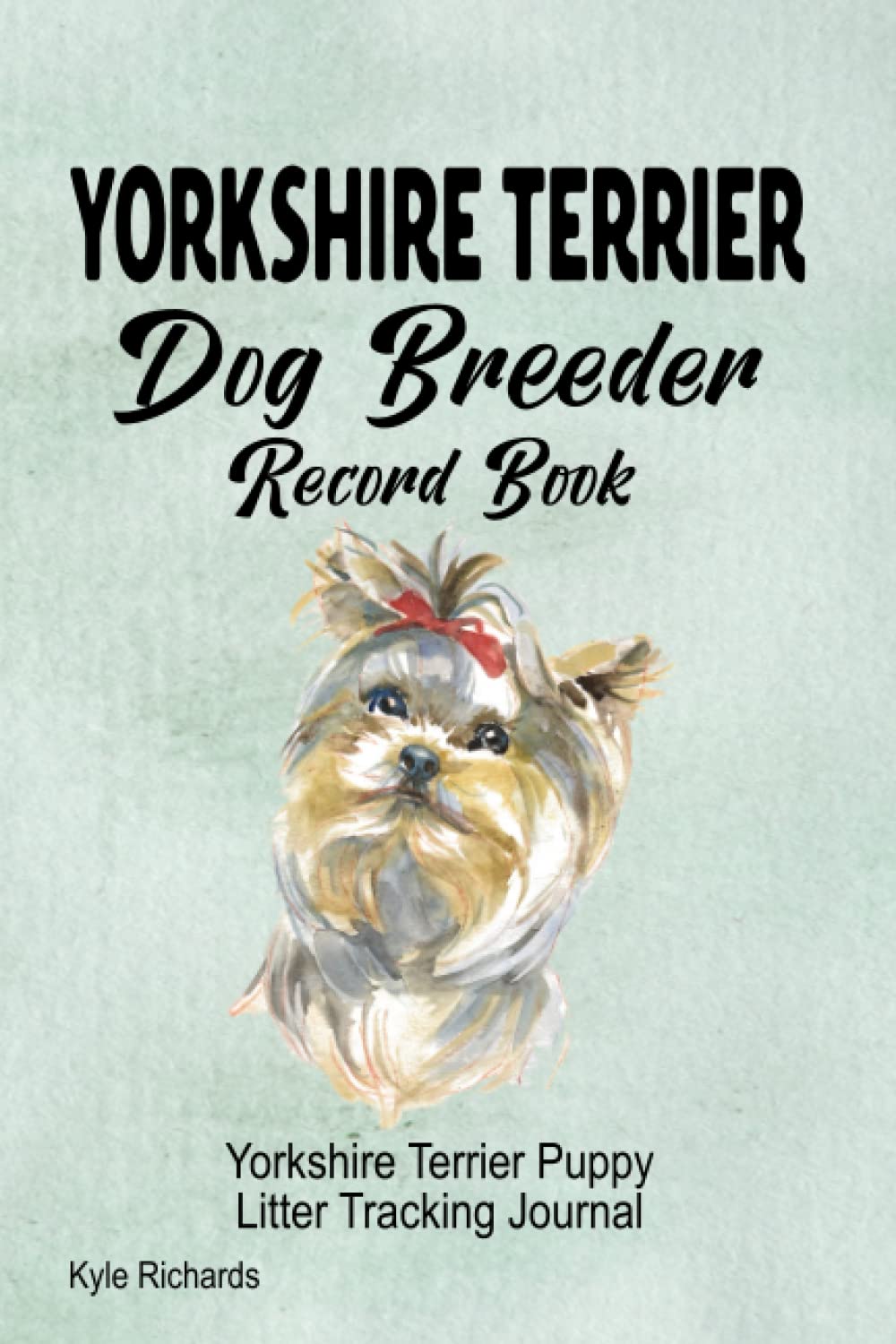 Yorkshire Terrier Dog Breeder Record Book: Yorkshire Terrier Yorkie Puppy Litter Tracking Journal