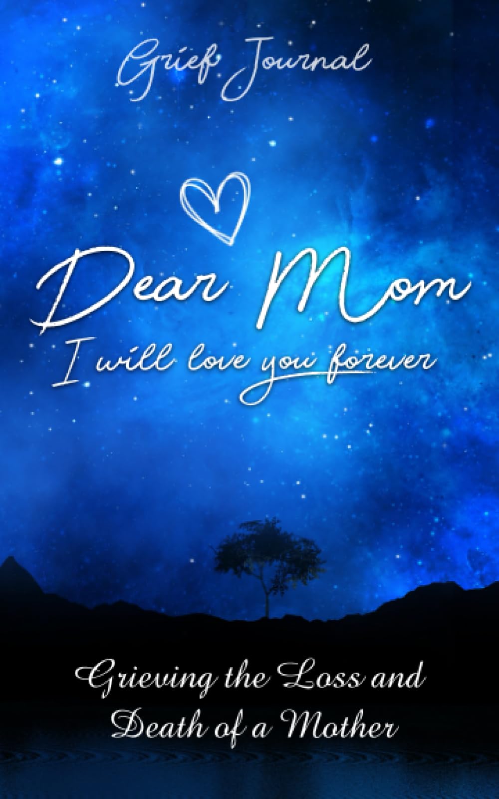 Dear Mom I Will Love You Forever Grief Journal: Memory Book For Grieving And Processing The Death Of A Mother