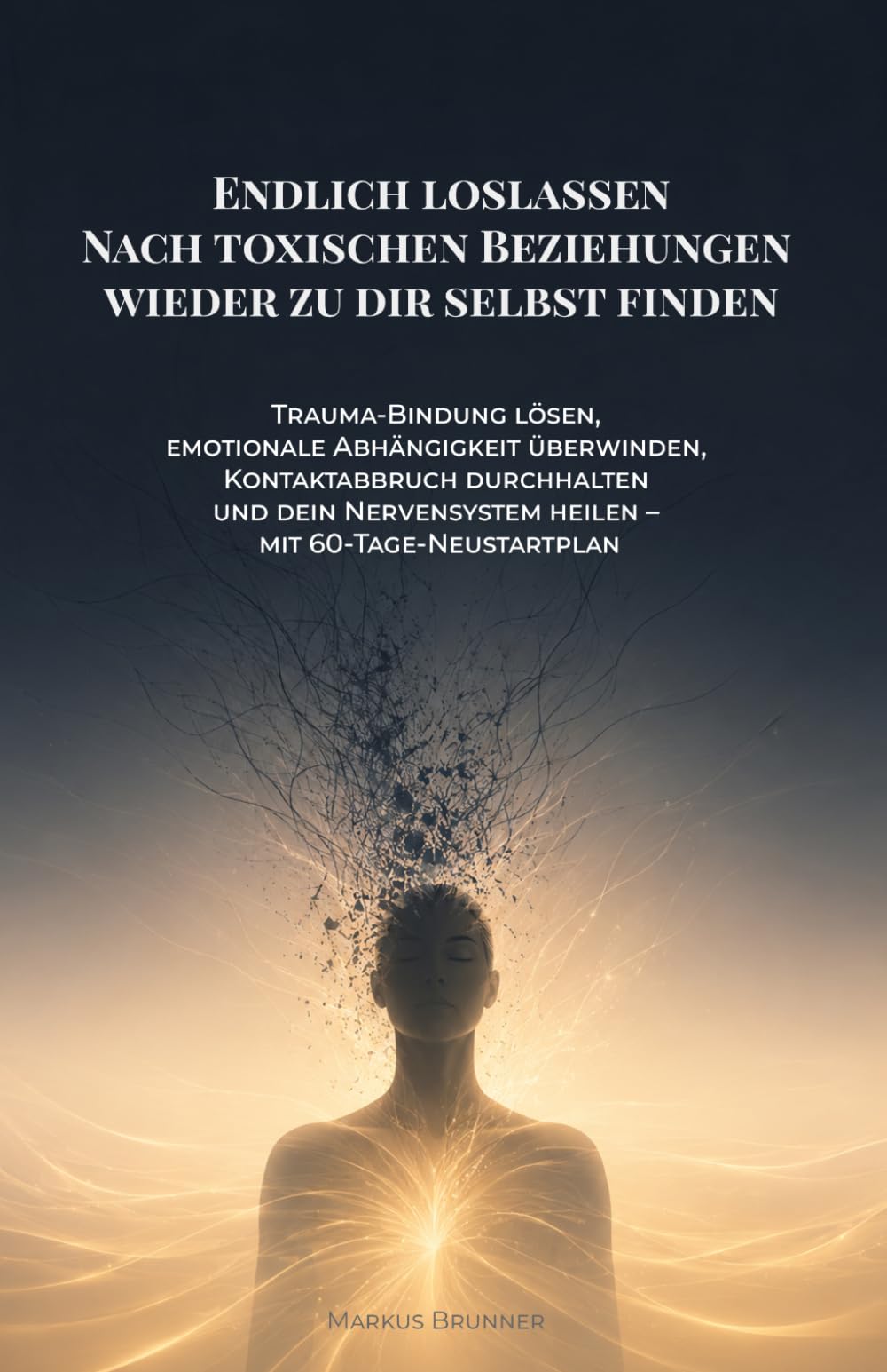 Endlich loslassen: Nach toxischen Beziehungen wieder zu dir selbst finden: Trauma-Bindung lösen, emotionale Abhängigkeit überwinden, Kontaktabbruch ... heilen – mit 60-Tage-Neustartplan