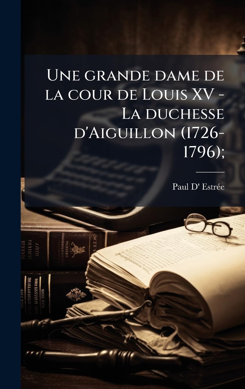 Une grande dame de la cour de Louis XV - La duchesse d'Aiguillon (1726-1796);