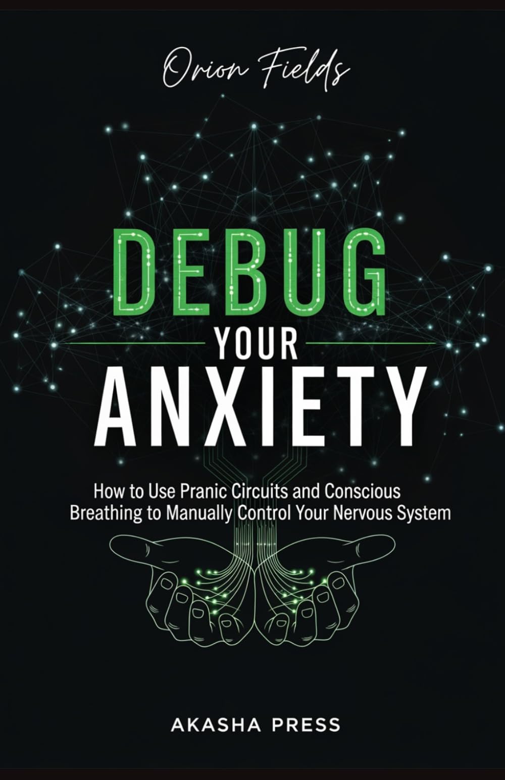 Debug Your Anxiety: How to Use Pranic Circuits and Conscious Breathing to Manually Control Your Nervous System