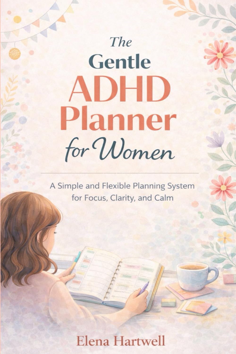 The Gentle ADHD Planner for Women: A Simple and Flexible Planning System for Focus, Clarity, and Calm