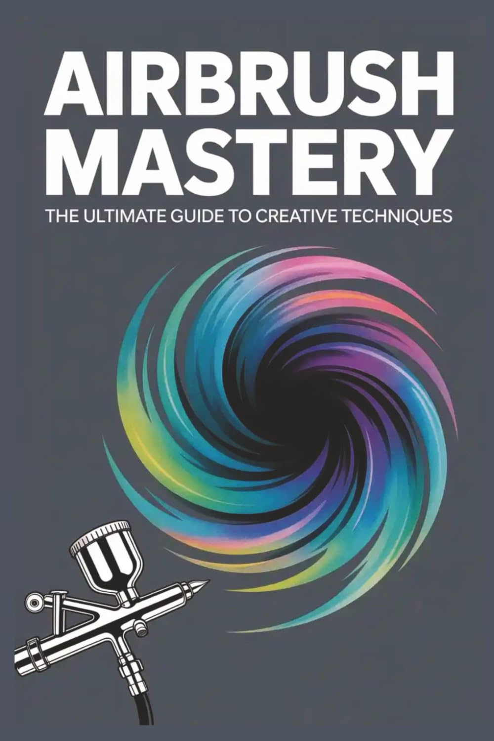 Airbrush Mastery: The Ultimate Guide to Creative Techniques