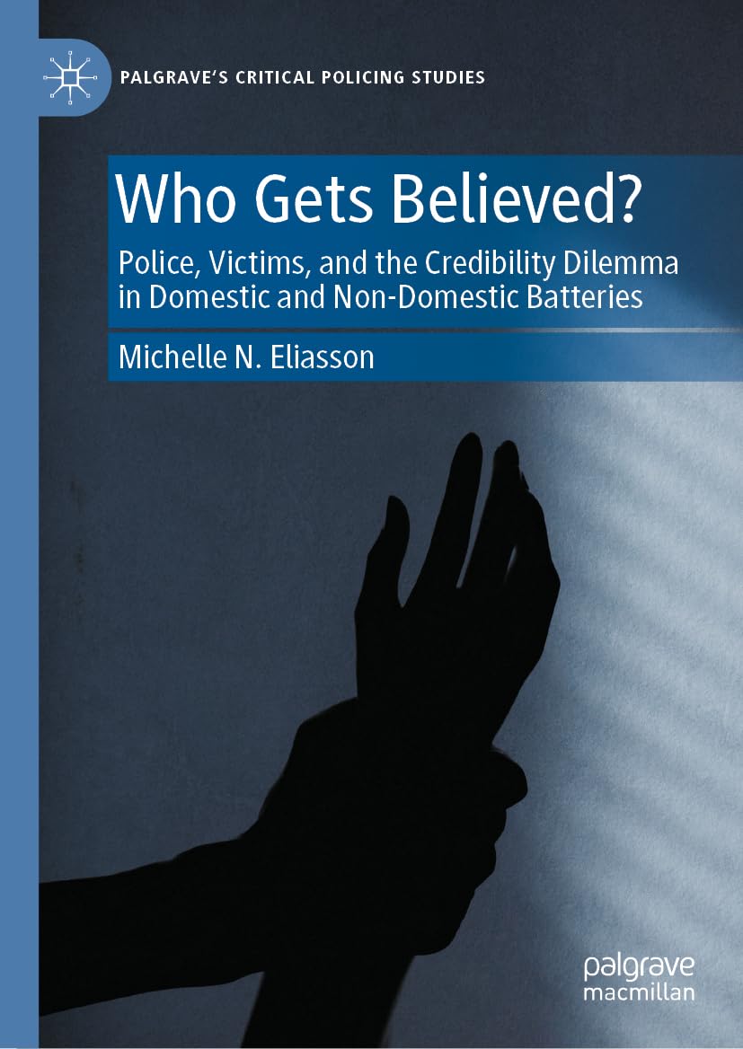 Who Gets Believed?: Police, Victims, and the Credibility Dilemma in Domestic and Non-Domestic Batteries (Palgrave's Critical Policing Studies)