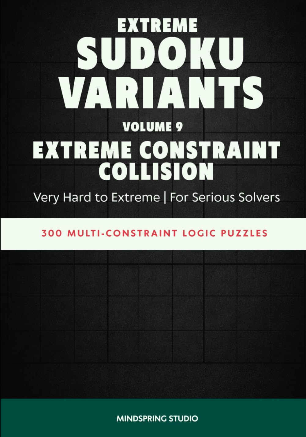 Extreme Sudoku Variants: Extreme Constraint Collision: 300 Multi-Constraint Logic Puzzles (Extreme Sudoku Variants Challenge)