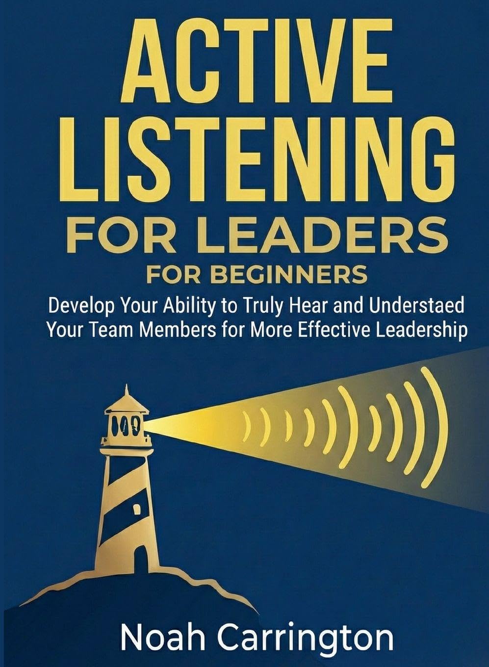Active Listening for Leaders for Beginners: Develop Your Ability to Truly Hear and Understand Your Team Members for More Effective Leadership (For Beginners (For Beginners))