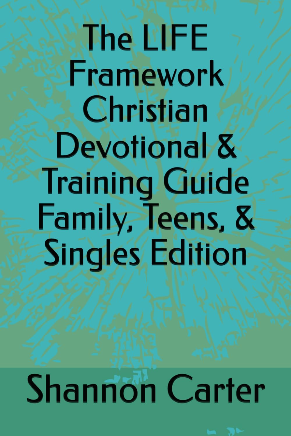 The LIFE Framework Christian Devotional & Training Guide Family, Teens, & Singles Edition