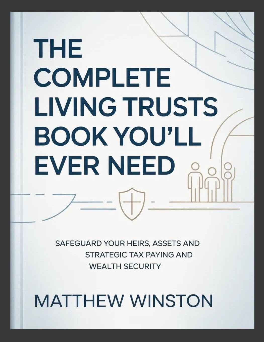 The Complete Living Trusts Book You'll Ever Need: Safeguard Your Heirs, Assets and Strategic Tax Paying and Wealth Security