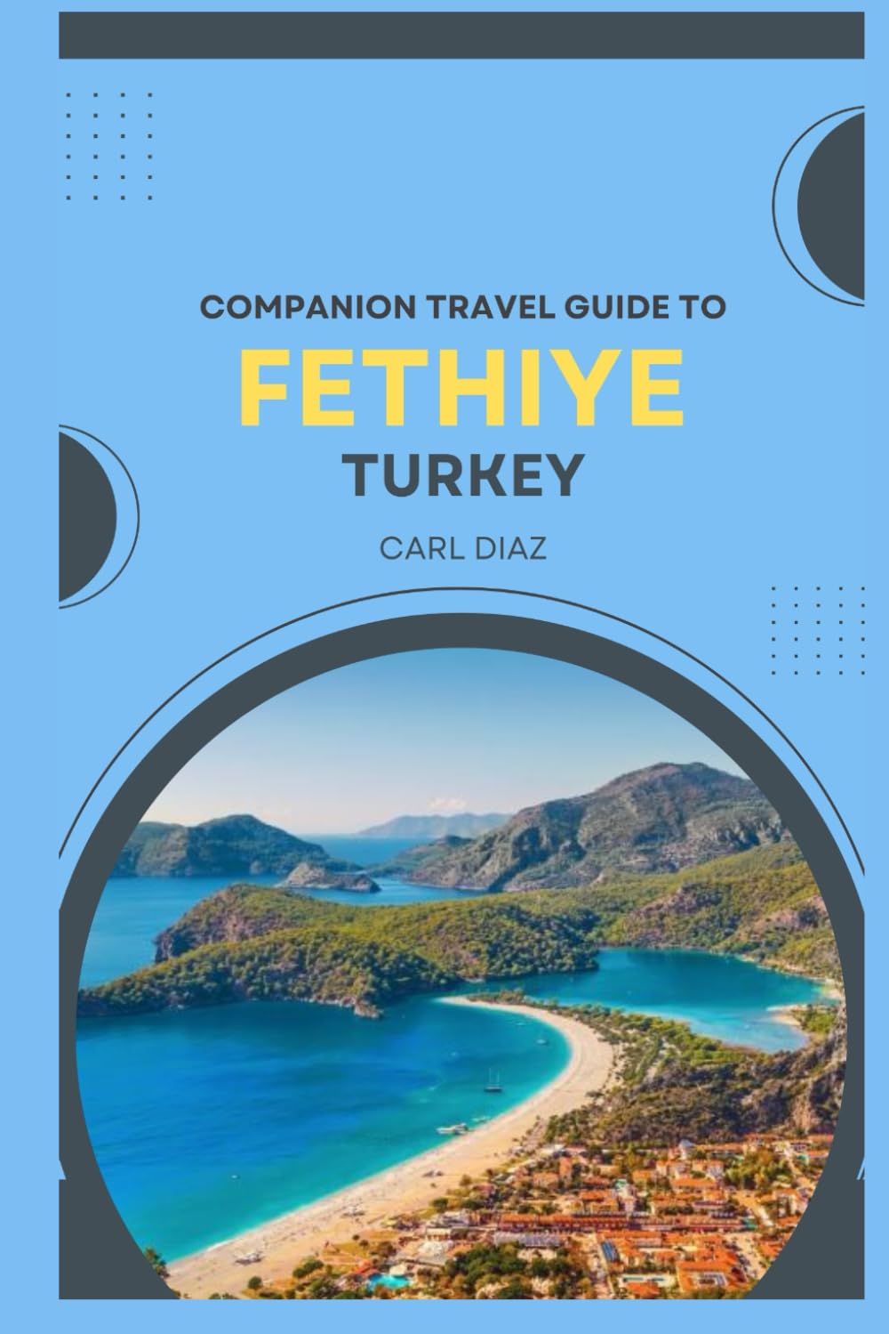 Companion travel guide to Fethiye, Turkey: Must see, Must do activities! Insider and local tips! Top attractions! Cultural immersion! (Unveiling Wonders: Adventurer's Guidebook)