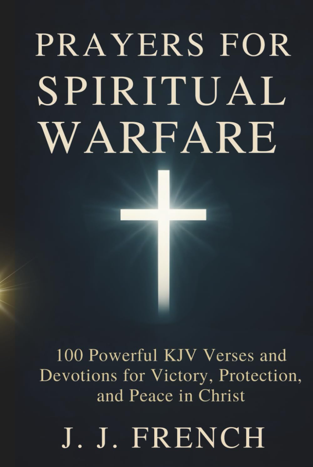 Prayers for Spiritual Warfare: 100 Powerful KJV Bible Verses and Devotions for Victory, Protection, and Peace in Christ (Tools for the Christian Warrior Series)