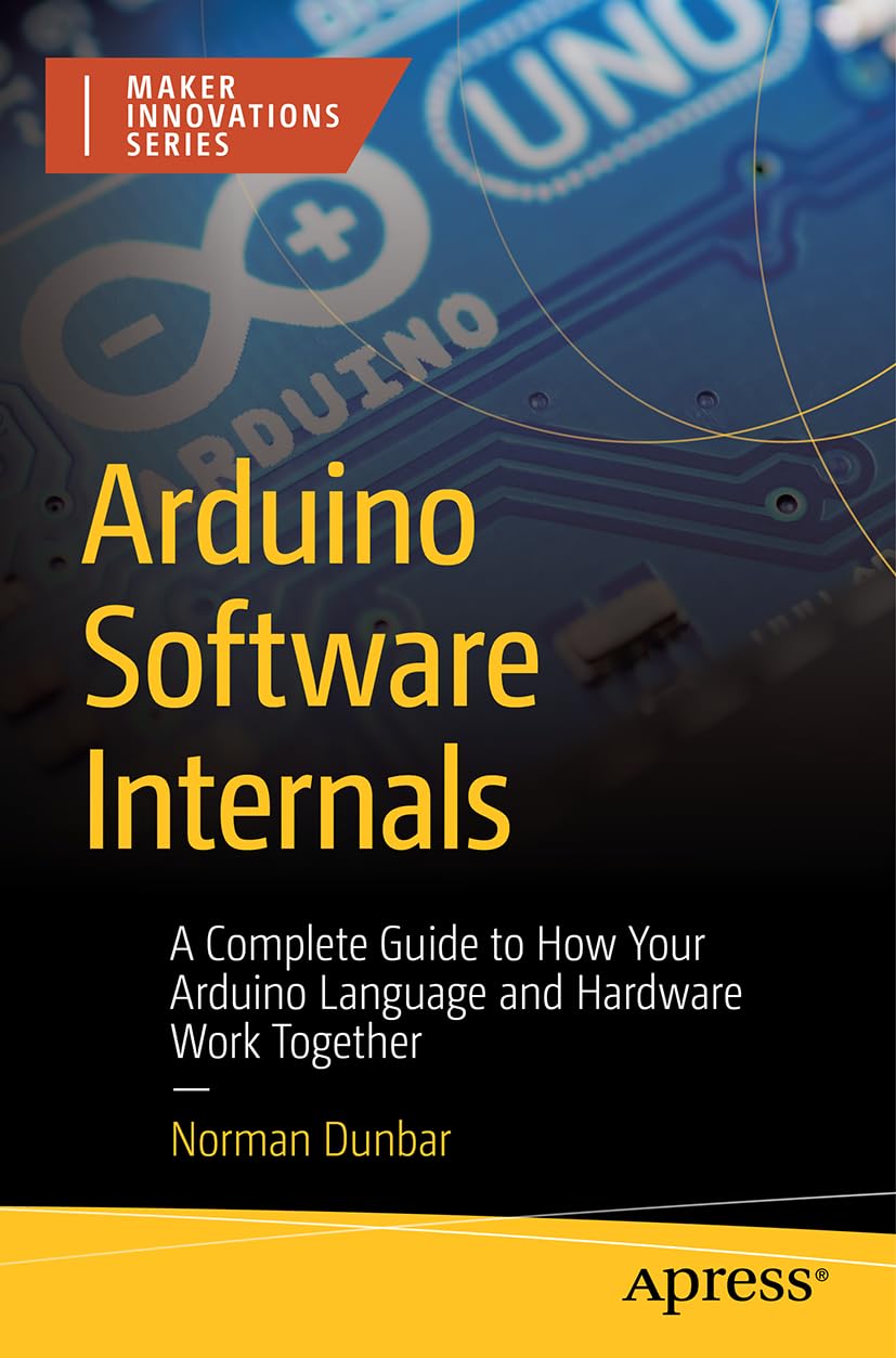 Arduino Software Internals: A Complete Guide to How Your Arduino Language and Hardware Work Together (Maker Innovations Series)