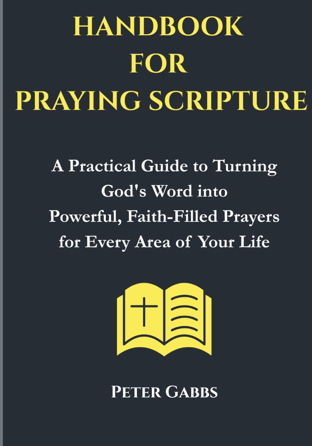 Handbook For Praying Scripture: A Practical Guide to Turning God's Word into Powerful, Faith-Filled Prayers for Every Area of Your Life