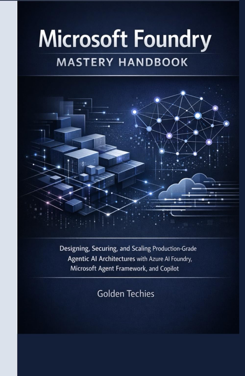 MICROSOFT FOUNDRY MASTERY HANDBOOK: DESIGNING, SECURING, AND SCALING PRODUCTION-GRADE AGENTIC AI ARCHITECTURES WITH AZURE AI FOUNDRY, MICROSOFT AGENT FRAMEWORK, AND COPILOT